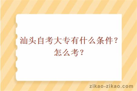 汕头自考大专有什么条件?怎么考?