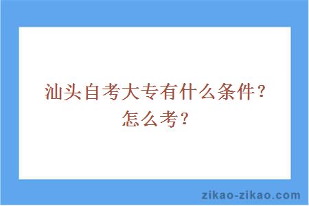 汕头自考大专有什么条件?怎么考?