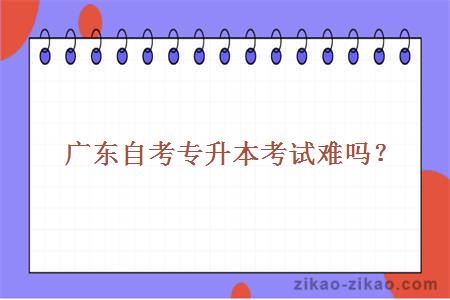 广东自考专升本考试难吗？