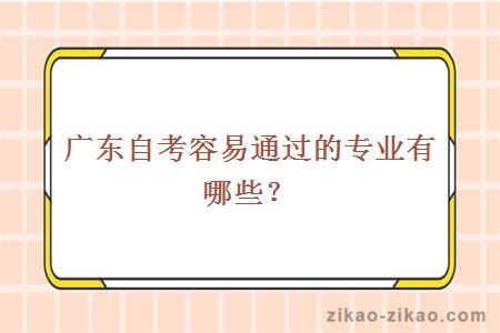 广东自考容易通过的专业有哪些?