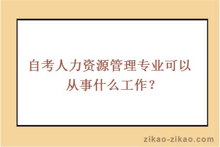 自考人力资源管理专业可以从事什么工作?