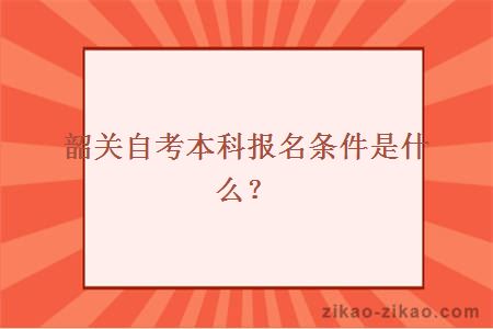 韶关自考本科报名条件是什么?