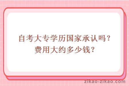 自考大专学历国家承认吗?费用大约多少钱?