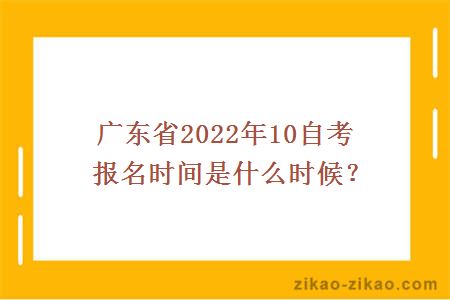 广东省2022年10自考报名时间是什么时候?