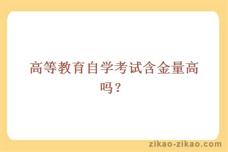 高等教育自学考试含金量高吗？