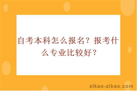 自考本科怎么报名?报考什么专业比较好?