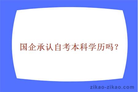 国企承认自考本科学历吗?