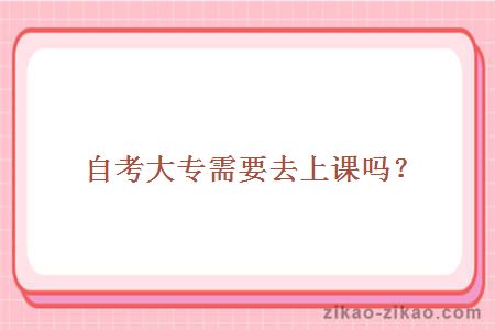 自考大专需要去上课吗？
