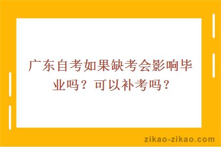 广东自考如果缺考会影响毕业吗?可以补考吗?
