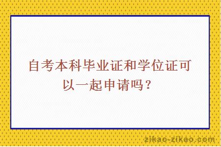 自考本科毕业证和学位证可以一起申请吗?