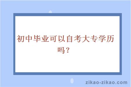 初中毕业可以自考大专学历吗?