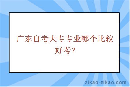 广东自考大专专业哪个比较好考？