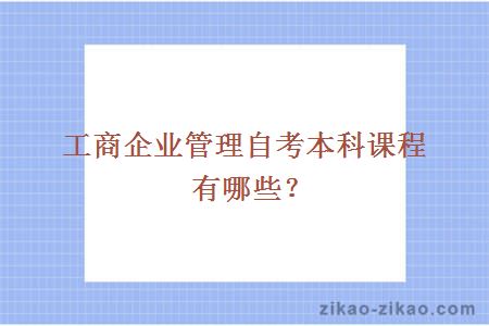 工商企业管理自考本科课程有哪些?