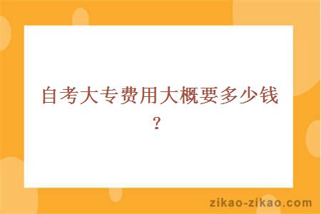 自考大专费用大概要多少钱?