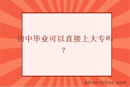 初中毕业可以直接上大专吗?