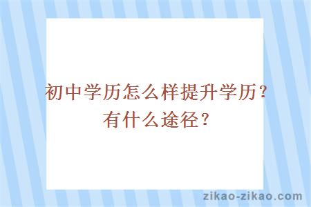 初中学历怎么样提升学历?有什么途径?