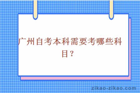 广州自考本科需要考哪些科目?