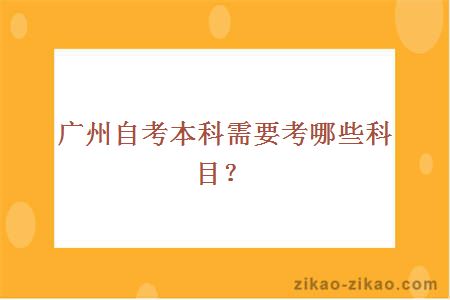 广州自考本科需要考哪些科目?