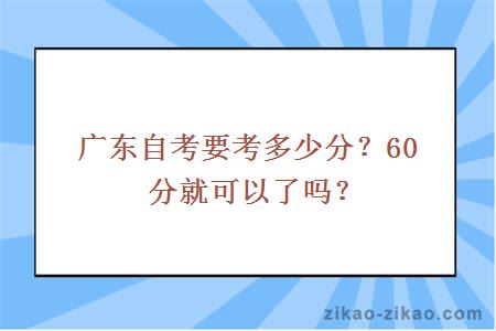 广东自考要考多少分?60分就可以了吗?