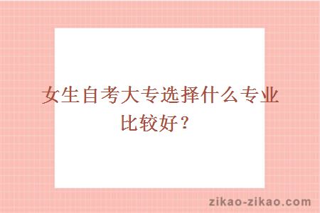 女生自考大专选择什么专业比较好?