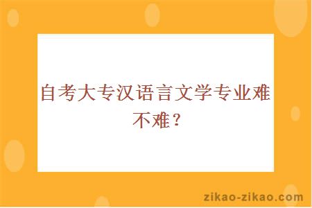 自考大专汉语言文学专业难不难?