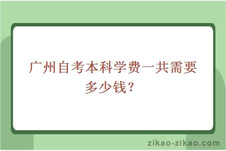 广州自考本科学费一共需要多少钱?