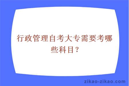 行政管理自考大专需要考哪些科目?