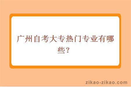 广州自考大专热门专业有哪些?