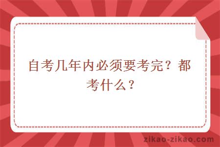自考几年内必须要考完?都考什么?