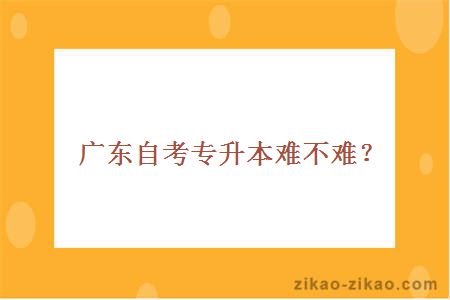 广东自考专升本难不难?