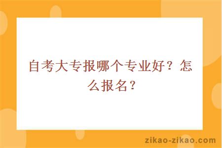 自考大专报哪个专业好?怎么报名?