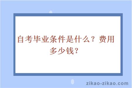 自考毕业条件是什么?费用多少?