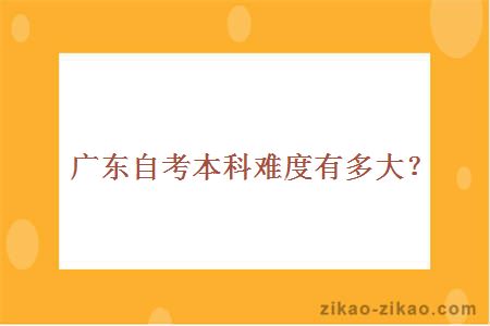 广东自考本科难度有多大?