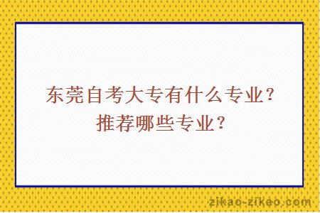 东莞自考大专有什么专业？推荐哪些专业？