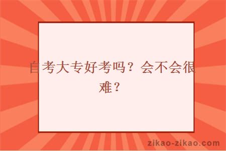 自考大专好考吗?会不会很难?