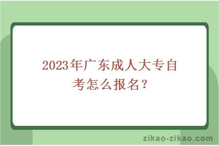2023年广东成人大专自考怎么报名?