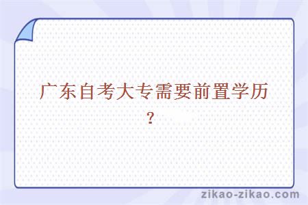 广东自考大专需要前置学历吗?