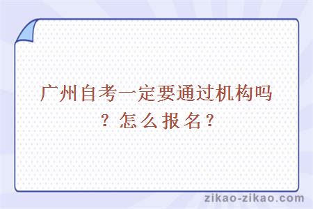 广州自考一定要通过机构吗？怎么报名？