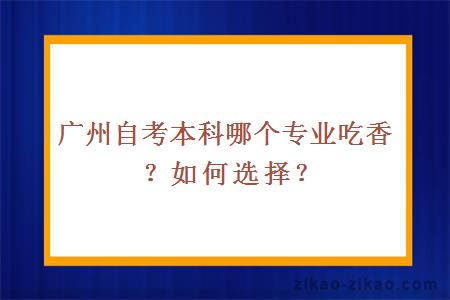 广州自考本科哪个专业吃香?如何选择?