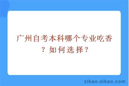 广州自考本科哪个专业吃香?如何选择?