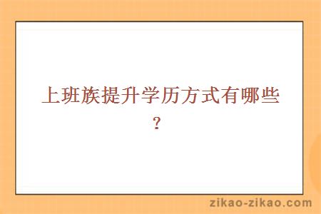 上班族提升学历方式有哪些?