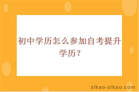 初中学历怎么参加自考提升学历?