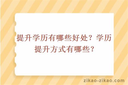 提升学历有哪些好处?学历提升方式有哪些?