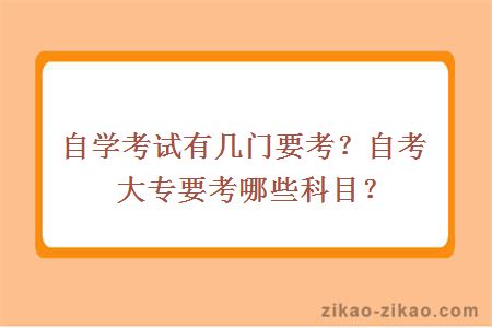 自学考试有几门要考?自考大专要考哪些科目?