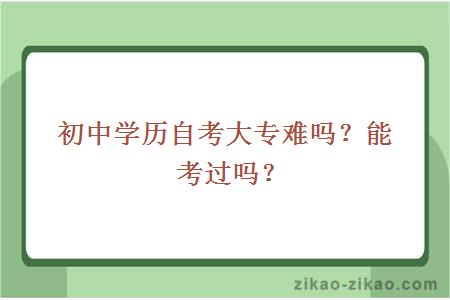 初中学历自考大专难吗?能考过吗?