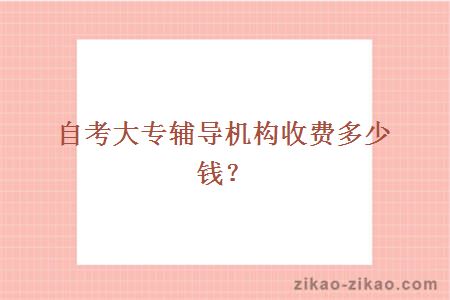 自考大专辅导机构收费多少钱?