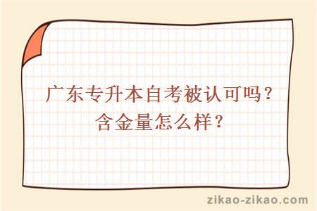 广东专升本自考被认可吗？含金量怎么样？