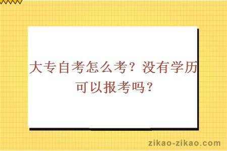 大专自考怎么考？没有学历可以报考吗？