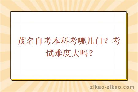 茂名自考本科考哪几门?考试难度大吗?