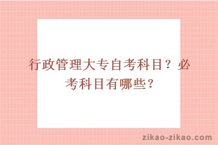 行政管理大专自考科目?必考科目有哪些?